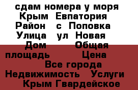 сдам номера у моря Крым, Евпатория › Район ­ с. Поповка › Улица ­ ул. Новая  › Дом ­ 49 › Общая площадь ­ 150 › Цена ­ 1 000 - Все города Недвижимость » Услуги   . Крым,Гвардейское